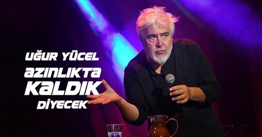 Uğur Yücel "Azınlıkta Kaldık" Diyecek