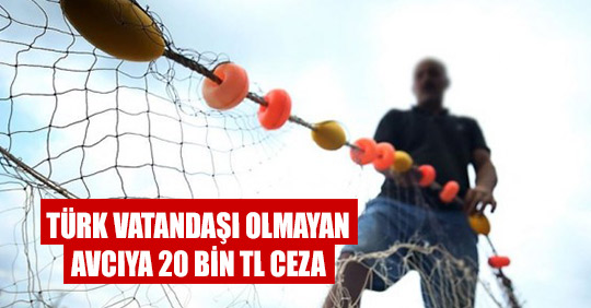 TÜRK VATANDAŞI OLMAYAN AVCIYA 20 BİN TL CEZA