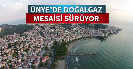 ÜNYE’DE DOĞALGAZ MESAİSİ SÜRÜYOR
