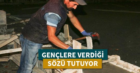 GENÇLERE VERDİĞİ SÖZÜ TUTUYOR