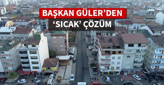 BAŞKAN GÜLER’DEN ‘SICAK’ ÇÖZÜM