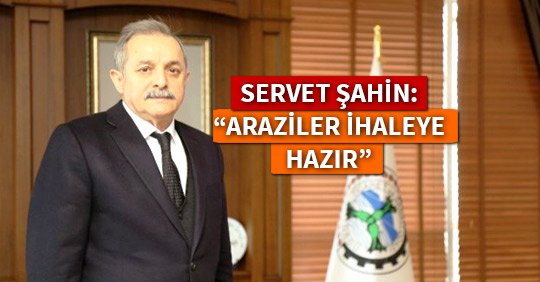 SERVET ŞAHİN: “ARAZİLER İHALEYE HAZIR”