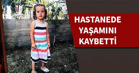 Küçük kız hastanede yaşamını kaybetti