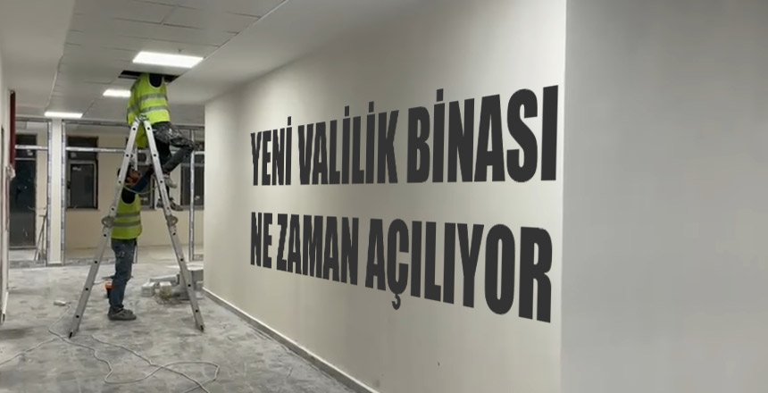 YENİ VALİLİK BİNASI NE ZAMAN AÇILIYOR