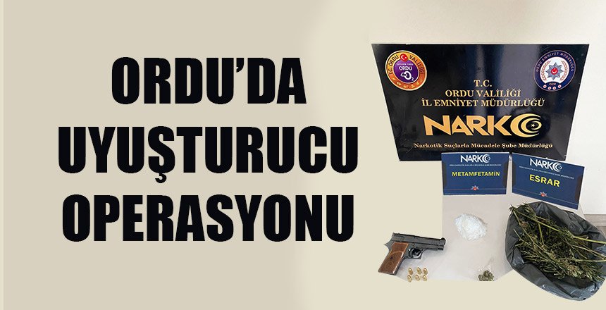 ORDU’DA UYUŞTURUCU OPERASYONU
