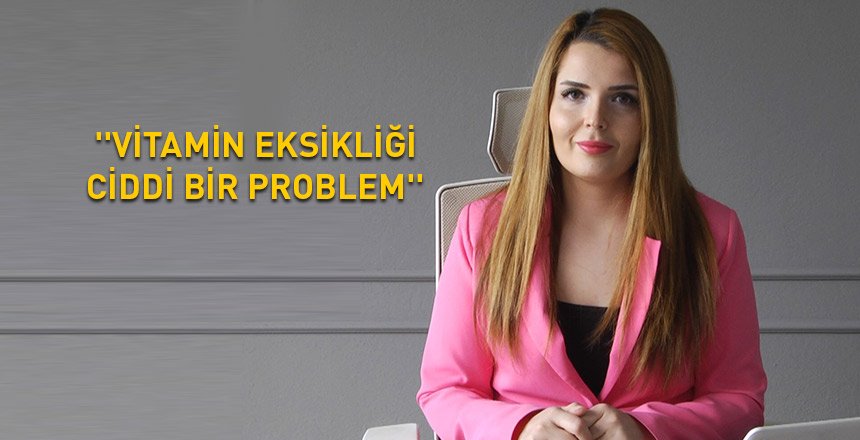 'VİTAMİN EKSİKLİĞİ CİDDİ BİR PROBLEM'