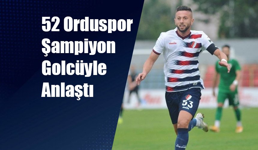 52 Orduspor Şampiyon Golcüyle Anlaştı