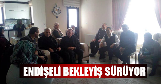 ENDİŞELİ BEKLEYİŞ SÜRÜYOR