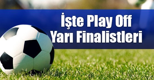 İşte Play Off Yarı Finalistleri