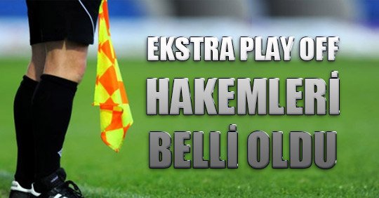 EKSTRA PLAY OFF HAKEMLERİ BELLİ OLDU