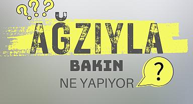 Ağzıyla Bakın Ne Yapıyor